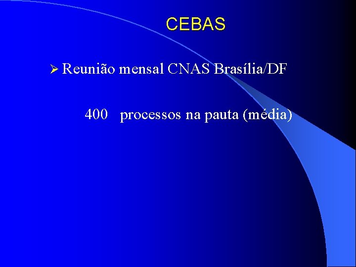 CEBAS Ø Reunião mensal CNAS Brasília/DF 400 processos na pauta (média) 