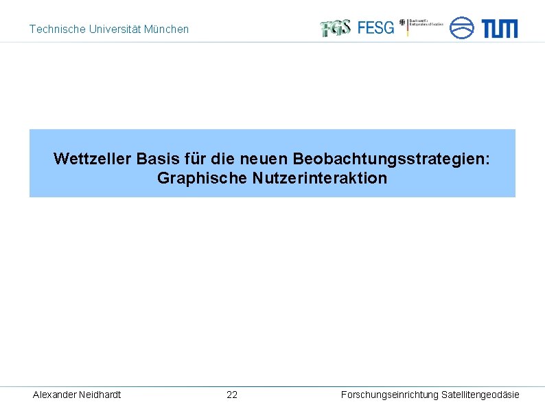 Technische Universität München Wettzeller Basis für die neuen Beobachtungsstrategien: Graphische Nutzerinteraktion Alexander Neidhardt 22