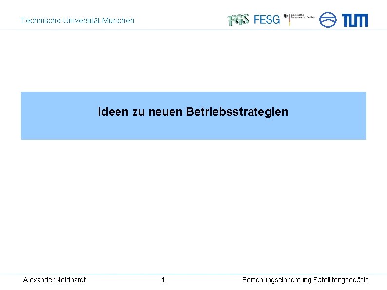 Technische Universität München Ideen zu neuen Betriebsstrategien Alexander Neidhardt 4 Forschungseinrichtung Satellitengeodäsie 