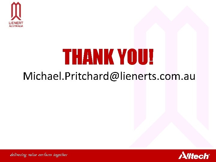 THANK YOU! Michael. Pritchard@lienerts. com. au delivering value on-farm together 