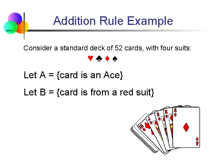 Addition Rule Example Consider a standard deck of 52 cards, with four suits: ♥♣♦♠