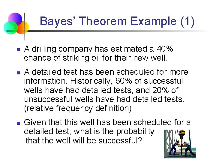 Bayes’ Theorem Example (1) n n n A drilling company has estimated a 40%