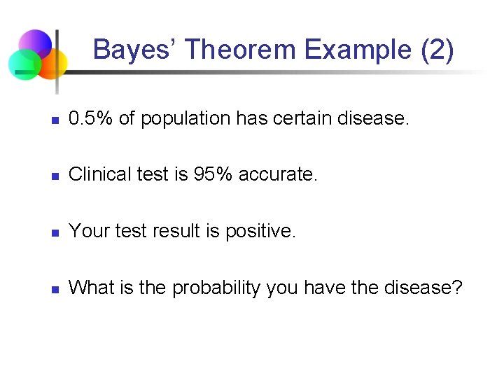 Bayes’ Theorem Example (2) n 0. 5% of population has certain disease. n Clinical