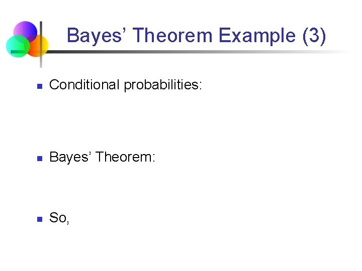 Bayes’ Theorem Example (3) n Conditional probabilities: n Bayes’ Theorem: n So, 