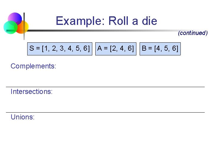 Example: Roll a die (continued) S = [1, 2, 3, 4, 5, 6] Complements: