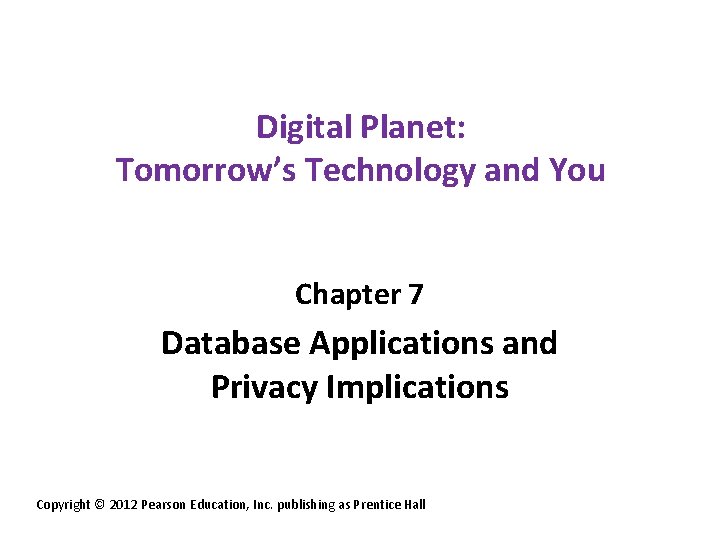 Digital Planet: Tomorrow’s Technology and You Chapter 7 Database Applications and Privacy Implications Copyright