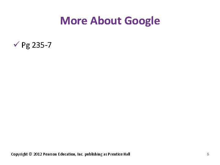 More About Google ü Pg 235 -7 Copyright © 2012 Pearson Education, Inc. publishing