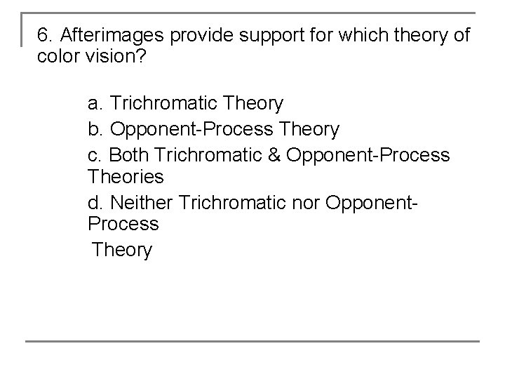 6. Afterimages provide support for which theory of color vision? a. Trichromatic Theory b.