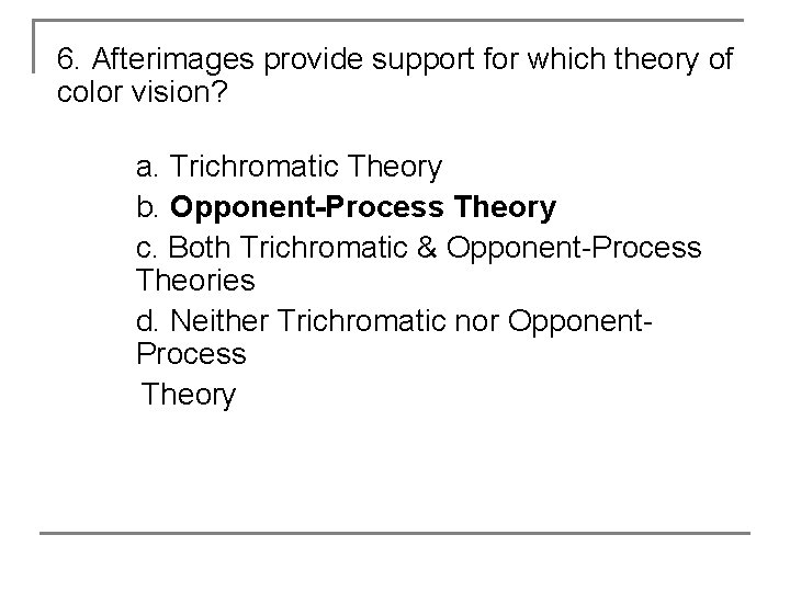 6. Afterimages provide support for which theory of color vision? a. Trichromatic Theory b.