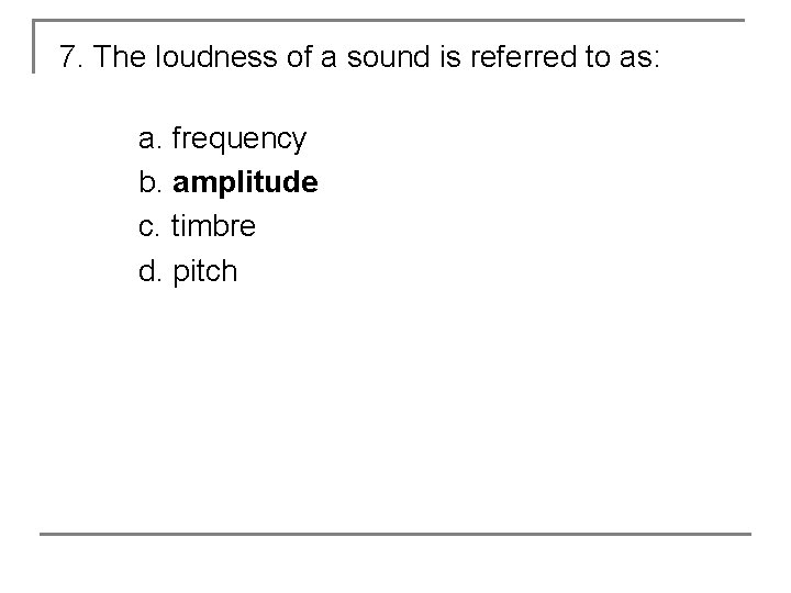 7. The loudness of a sound is referred to as: a. frequency b. amplitude