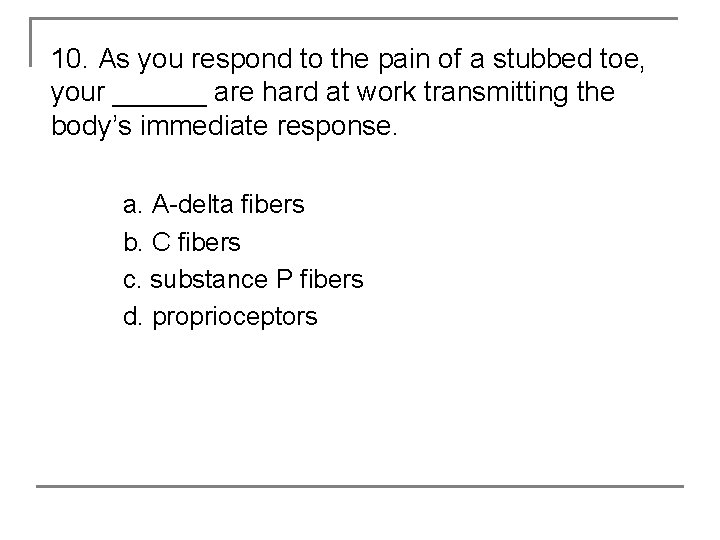 10. As you respond to the pain of a stubbed toe, your ______ are