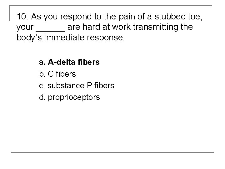10. As you respond to the pain of a stubbed toe, your ______ are