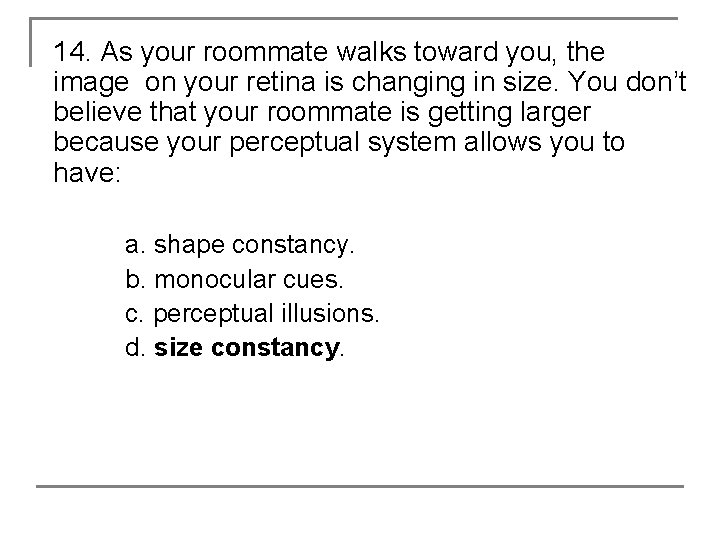 14. As your roommate walks toward you, the image on your retina is changing