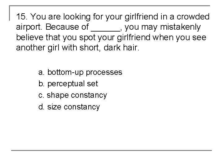 15. You are looking for your girlfriend in a crowded airport. Because of ______,