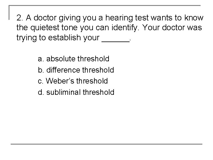 2. A doctor giving you a hearing test wants to know the quietest tone
