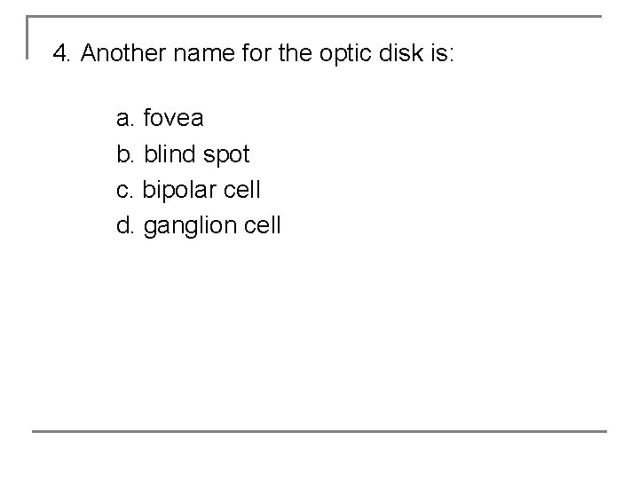 4. Another name for the optic disk is: a. fovea b. blind spot c.