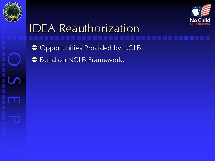 IDEA Reauthorization O S E P Ü Opportunities Provided by NCLB. Ü Build on