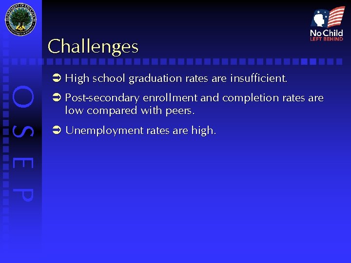 Challenges O S E P Ü High school graduation rates are insufficient. Ü Post-secondary