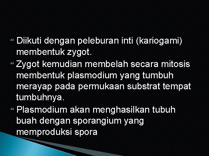 Diikuti dengan peleburan inti (kariogami) membentuk zygot. Zygot kemudian membelah secara mitosis membentuk plasmodium