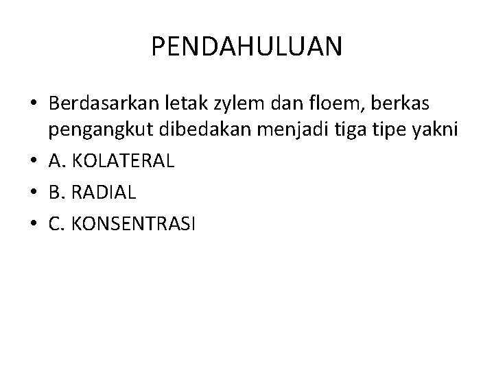 PENDAHULUAN • Berdasarkan letak zylem dan floem, berkas pengangkut dibedakan menjadi tiga tipe yakni