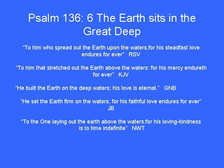 Psalm 136: 6 The Earth sits in the Great Deep “To him who spread