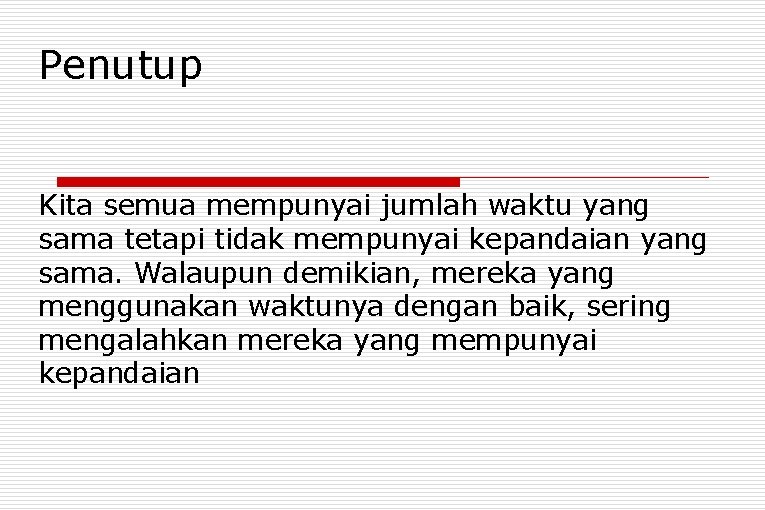 Penutup Kita semua mempunyai jumlah waktu yang sama tetapi tidak mempunyai kepandaian yang sama.