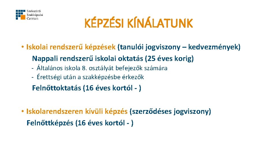KÉPZÉSI KÍNÁLATUNK • Iskolai rendszerű képzések (tanulói jogviszony – kedvezmények) Nappali rendszerű iskolai oktatás KÉPZÉSI KÍNÁLATUNK • Iskolai rendszerű képzések (tanulói jogviszony – kedvezmények) Nappali rendszerű iskolai oktatás
