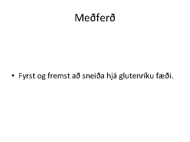Meðferð • Fyrst og fremst að sneiða hjá glutenríku fæði. 