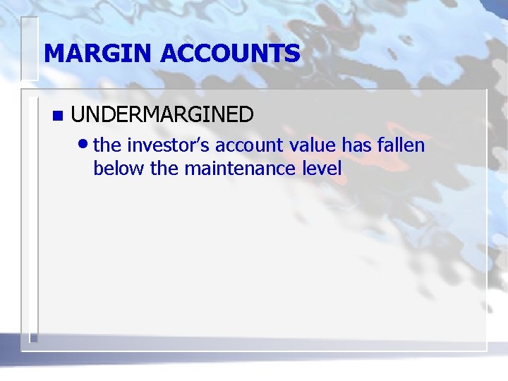 MARGIN ACCOUNTS n UNDERMARGINED • the investor’s account value has fallen below the maintenance