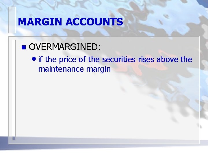 MARGIN ACCOUNTS n OVERMARGINED: • if the price of the securities rises above the