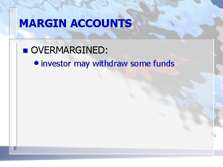 MARGIN ACCOUNTS n OVERMARGINED: • investor may withdraw some funds 