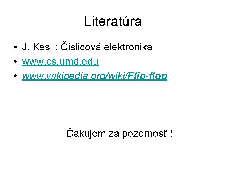 Literatúra • J. Kesl : Číslicová elektronika • www. cs. umd. edu • www.