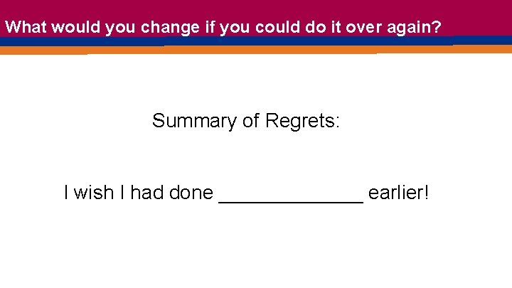 What would you change if you could do it over again? Summary of Regrets: What would you change if you could do it over again? Summary of Regrets: