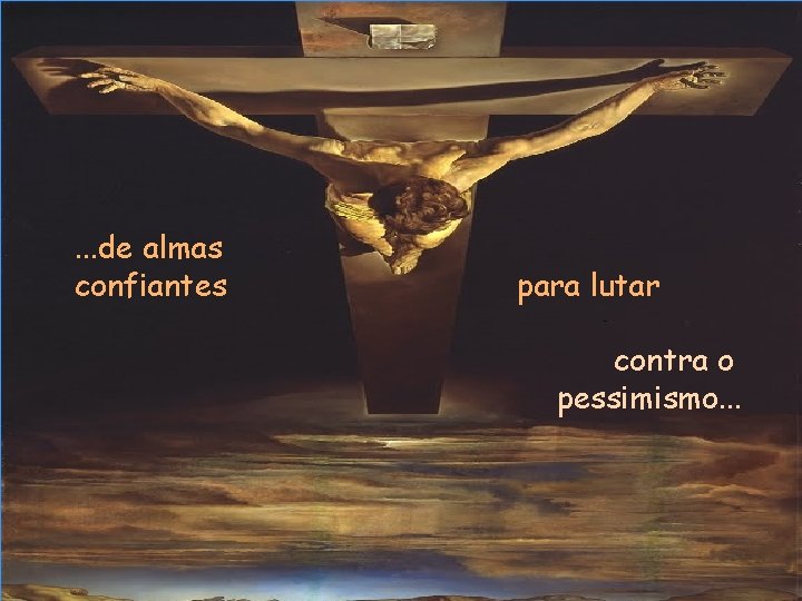 Tenho sede. . . . de almas confiantes para lutar contra o pessimismo. .