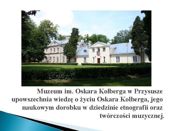 Muzeum im. Oskara Kolberga w Przysusze upowszechnia wiedzę o życiu Oskara Kolberga, jego naukowym