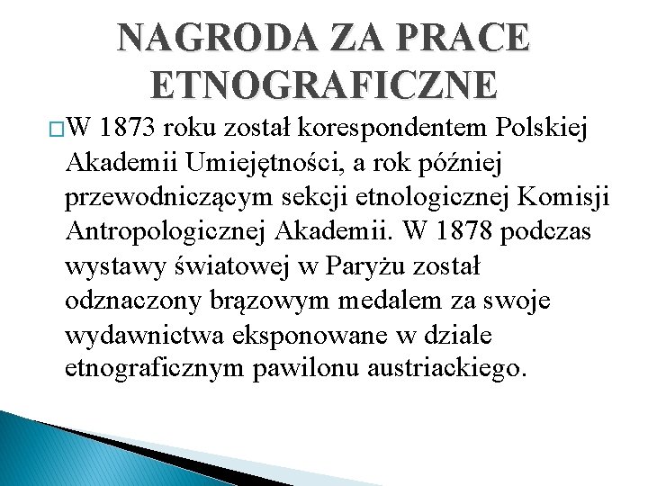 NAGRODA ZA PRACE ETNOGRAFICZNE �W 1873 roku został korespondentem Polskiej Akademii Umiejętności, a rok