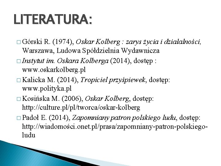 LITERATURA: � Górski R. (1974), Oskar Kolberg : zarys życia i działalności, Warszawa, Ludowa