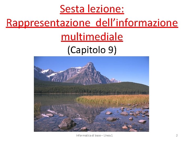 Sesta lezione: Rappresentazione dell’informazione multimediale (Capitolo 9) Informatica di base – Linea 1 2