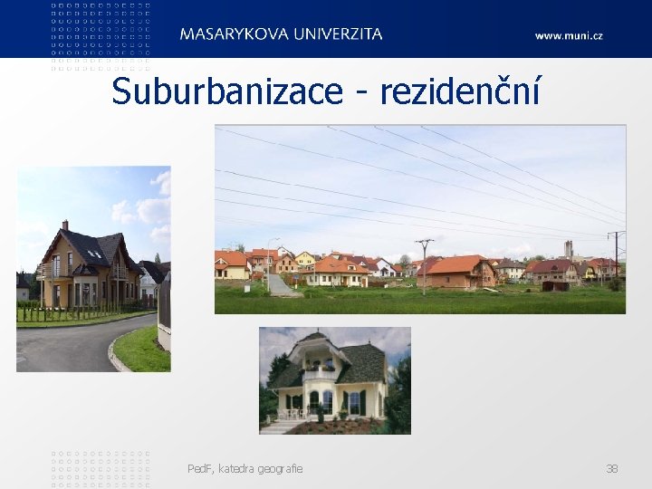 Suburbanizace - rezidenční Ped. F, katedra geografie 38 