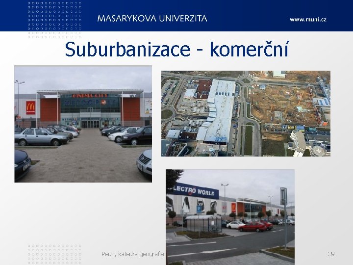 Suburbanizace - komerční Ped. F, katedra geografie 39 