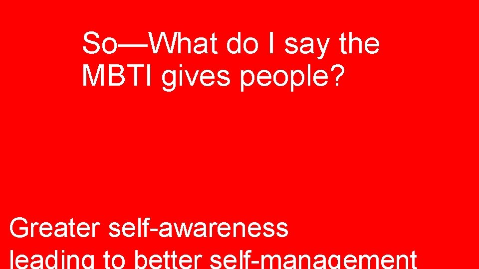 So—What do I say the MBTI gives people? Greater self-awareness 