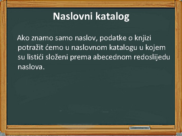 Naslovni katalog Ako znamo samo naslov, podatke o knjizi potražit ćemo u naslovnom katalogu Naslovni katalog Ako znamo samo naslov, podatke o knjizi potražit ćemo u naslovnom katalogu