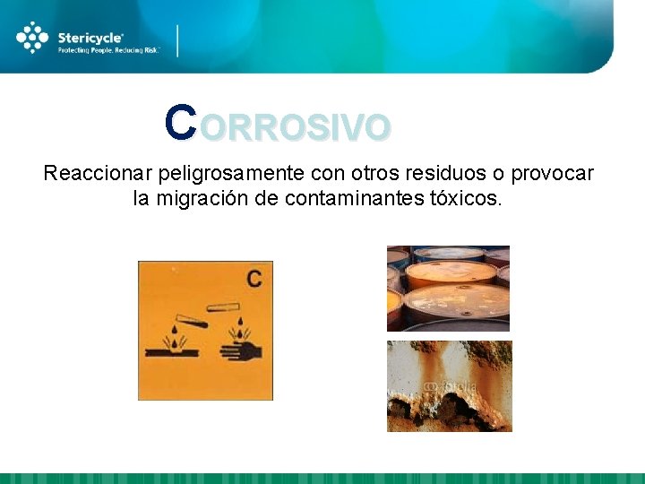 CORROSIVO Reaccionar peligrosamente con otros residuos o provocar la migración de contaminantes tóxicos. 