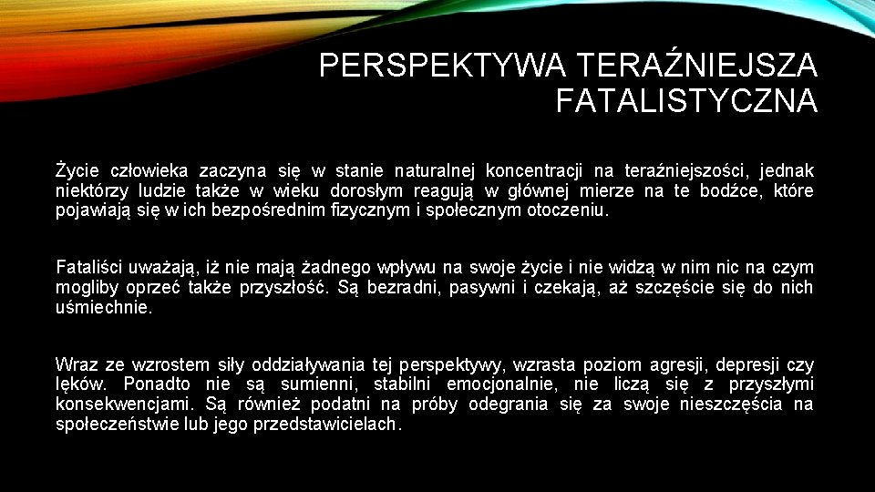 PERSPEKTYWA TERAŹNIEJSZA FATALISTYCZNA Życie człowieka zaczyna się w stanie naturalnej koncentracji na teraźniejszości, jednak