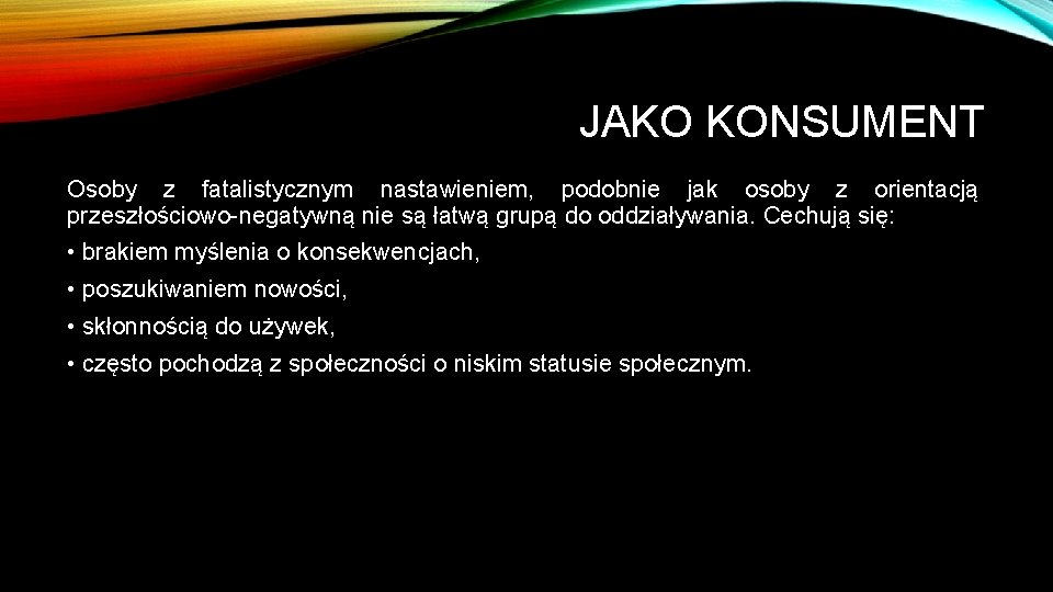 JAKO KONSUMENT Osoby z fatalistycznym nastawieniem, podobnie jak osoby z orientacją przeszłościowo-negatywną nie są