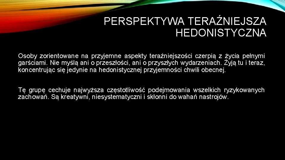 PERSPEKTYWA TERAŹNIEJSZA HEDONISTYCZNA Osoby zorientowane na przyjemne aspekty teraźniejszości czerpią z życia pełnymi garściami.