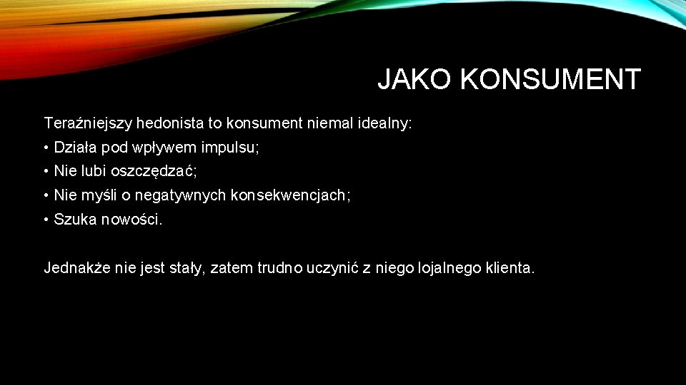 JAKO KONSUMENT Teraźniejszy hedonista to konsument niemal idealny: • Działa pod wpływem impulsu; •