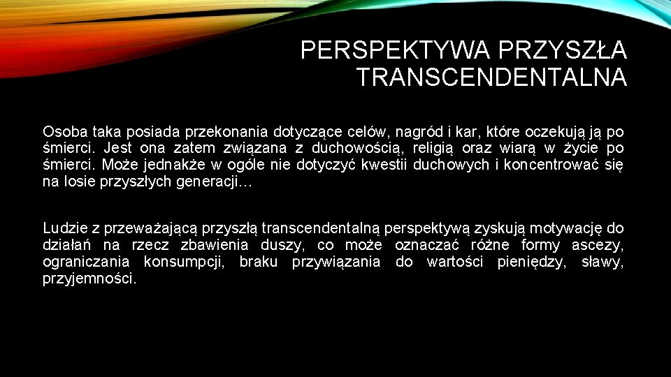 PERSPEKTYWA PRZYSZŁA TRANSCENDENTALNA Osoba taka posiada przekonania dotyczące celów, nagród i kar, które oczekują