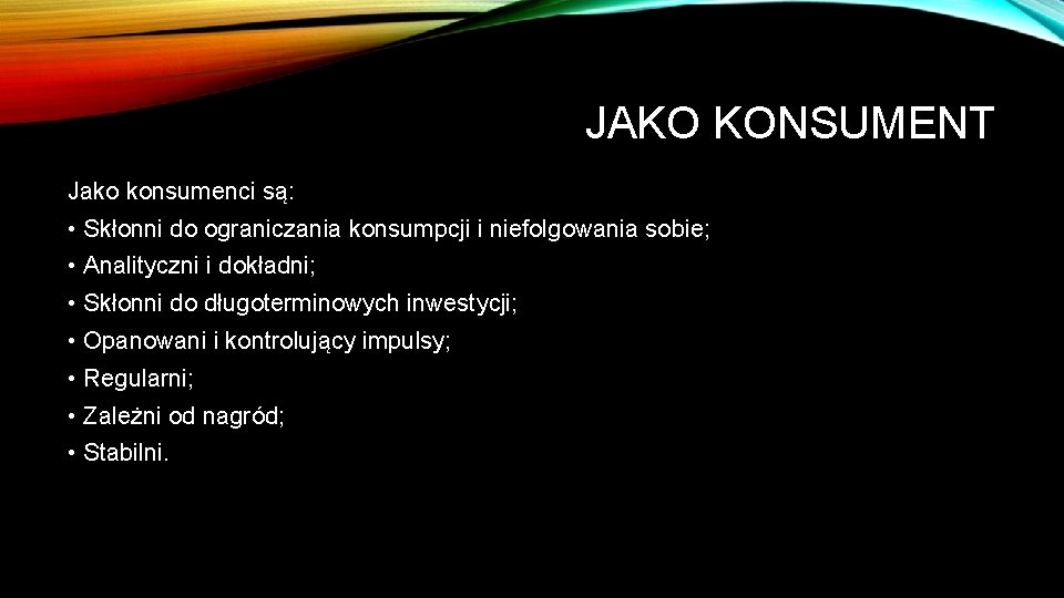 JAKO KONSUMENT Jako konsumenci są: • Skłonni do ograniczania konsumpcji i niefolgowania sobie; •