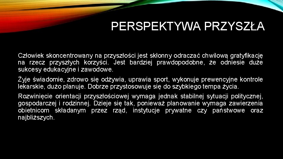 PERSPEKTYWA PRZYSZŁA Człowiek skoncentrowany na przyszłości jest skłonny odraczać chwilową gratyfikację na rzecz przyszłych